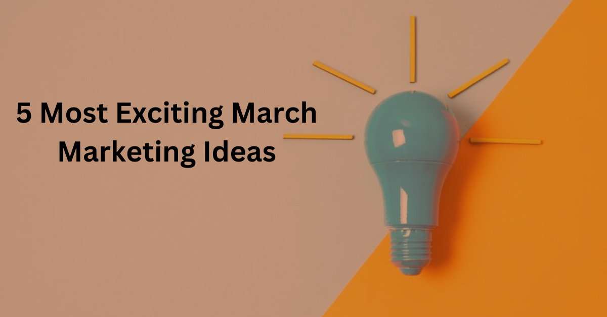 5 Most Exciting March Marketing Ideas